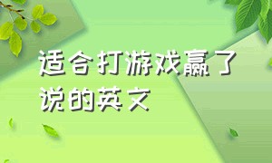 适合打游戏赢了说的英文