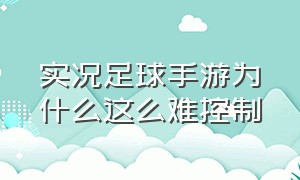 实况足球手游为什么这么难控制