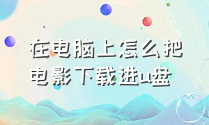 在电脑上怎么把电影下载进u盘