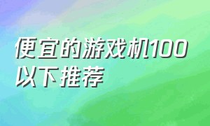 便宜的游戏机100以下推荐