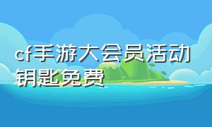 cf手游大会员活动钥匙免费