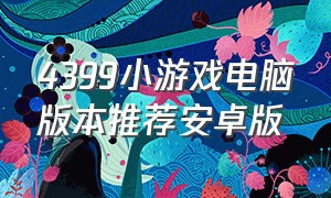 4399小游戏电脑版本推荐安卓版