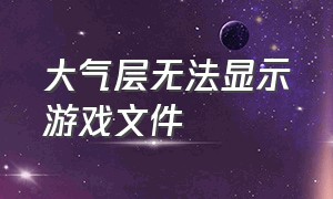 大气层无法显示游戏文件（大气层未安装完成的游戏怎么删除）