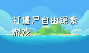 打僵尸自由探索游戏（可以自由移动的打僵尸游戏）