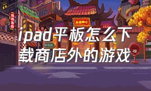 ipad平板怎么下载商店外的游戏