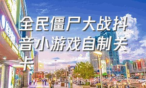 全民僵尸大战抖音小游戏自制关卡