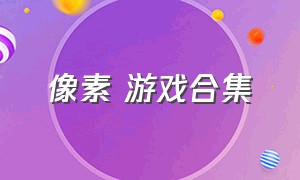 像素 游戏合集（像素游戏合集安卓）