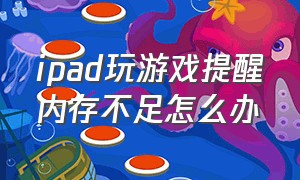 ipad玩游戏提醒内存不足怎么办（为什么ipad玩游戏显示不全）