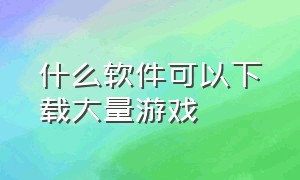 什么软件可以下载大量游戏