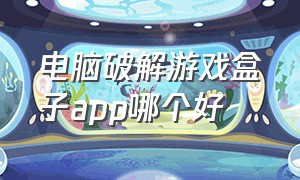 电脑破解游戏盒子app哪个好