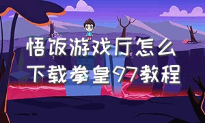 悟饭游戏厅怎么下载拳皇97教程