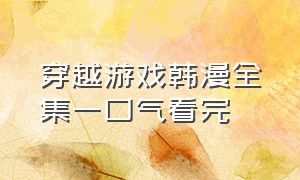 穿越游戏韩漫全集一口气看完