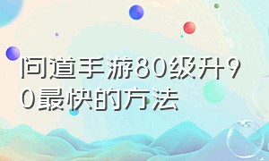 问道手游80级升90最快的方法