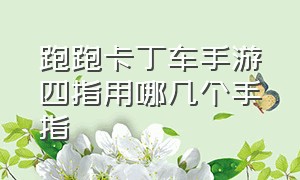 跑跑卡丁车手游四指用哪几个手指