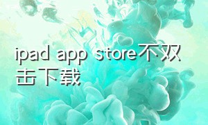 ipad app store不双击下载