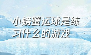 小螃蟹运球是练习什么的游戏（《螃蟹运球》游戏规则）