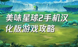 美味星球2手机汉化版游戏攻略