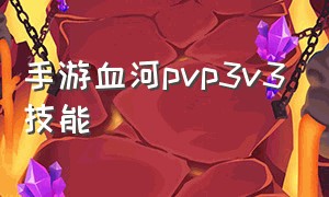 手游血河pvp3v3技能（血河pve技能搭配2020）
