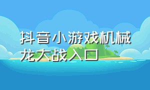 抖音小游戏机械龙大战入口（抖音小游戏入口龙兽）