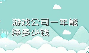 游戏公司一年能挣多少钱