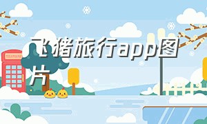 飞猪旅行app图片（飞猪旅行商家版app下载）