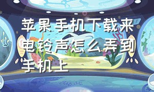 苹果手机下载来电铃声怎么弄到手机上