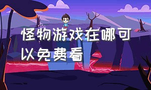 怪物游戏在哪可以免费看