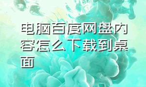 电脑百度网盘内容怎么下载到桌面