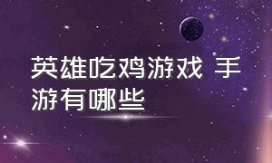 英雄吃鸡游戏 手游有哪些