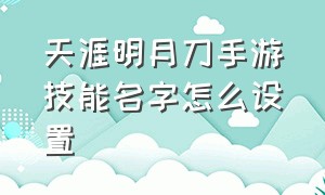 天涯明月刀手游技能名字怎么设置