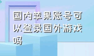 国内苹果账号可以登录国外游戏吗