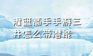 灌篮高手手游三井怎么带潜能