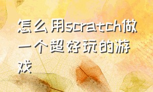 怎么用scratch做一个超好玩的游戏