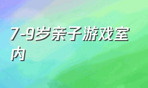 7-9岁亲子游戏室内（室内亲子游戏100例7岁游戏）