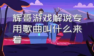 辉哥游戏解说专用歌曲叫什么来着