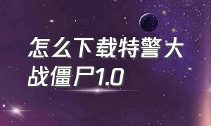 怎么下载特警大战僵尸1.0