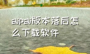 aipai版本落后怎么下载软件