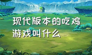 现代版本的吃鸡游戏叫什么