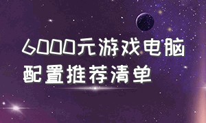 6000元游戏电脑配置推荐清单