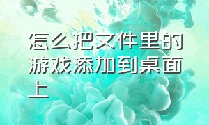 怎么把文件里的游戏添加到桌面上