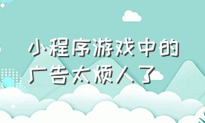 小程序游戏中的广告太烦人了