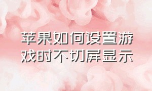 苹果如何设置游戏时不切屏显示