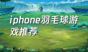 iphone羽毛球游戏推荐（手机羽毛球游戏）