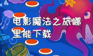 电影魔法之旅哪里能下载（电影魔法之旅中文在线免费完整版）