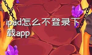 ipad怎么不登录下载app