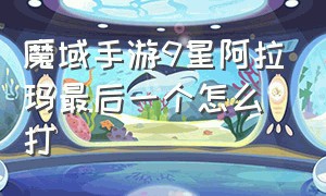 魔域手游9星阿拉玛最后一个怎么打