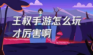 王权手游怎么玩才厉害啊