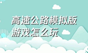 高速公路模拟版游戏怎么玩