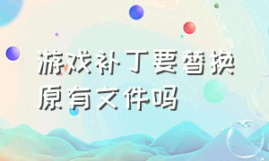 游戏补丁要替换原有文件吗