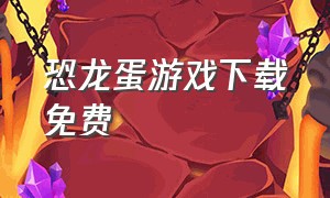 恐龙蛋游戏下载免费